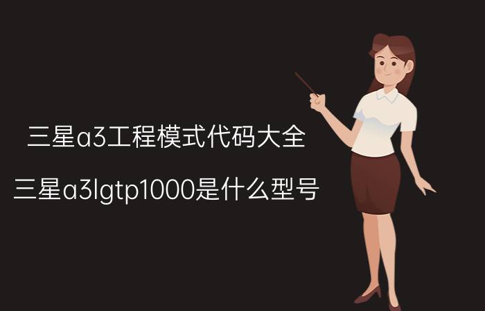 三星a3工程模式代码大全 三星a3lgtp1000是什么型号？